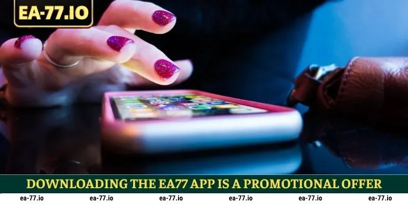 Download EA77 app is an attractive promotional program